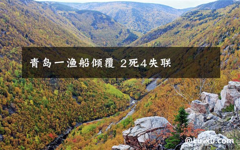 青岛一渔船倾覆 2死4失联