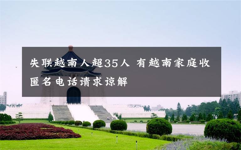 失联越南人超35人 有越南家庭收匿名电话请求谅解