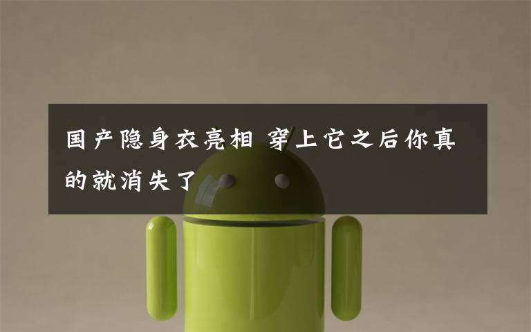 国产隐身衣亮相 穿上它之后你真的就消失了