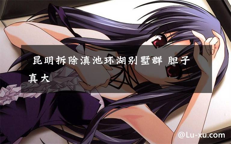 昆明拆除滇池环湖别墅群 胆子真大