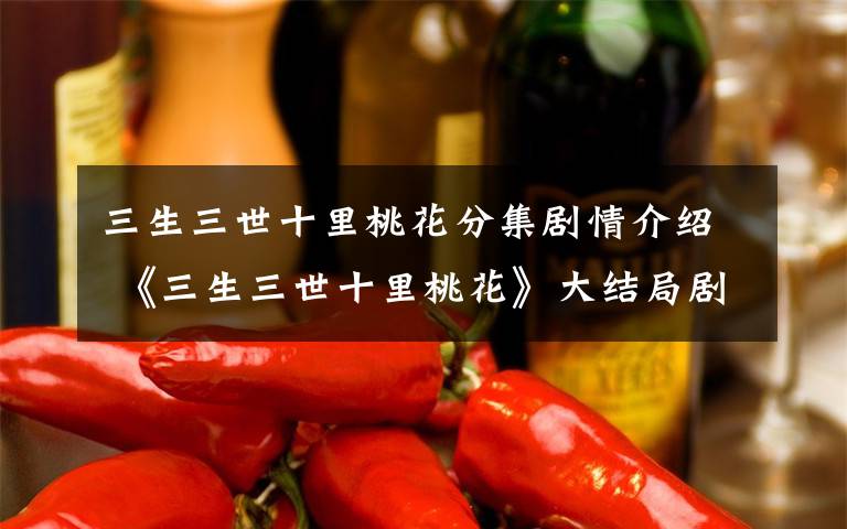 三生三世十里桃花分集剧情介绍 《三生三世十里桃花》大结局剧情介绍 墨渊最后复活了吗？