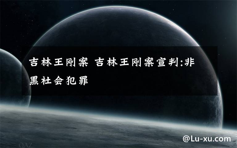 吉林王刚案 吉林王刚案宣判:非黑社会犯罪