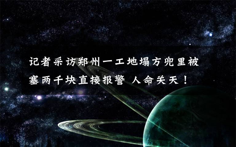 记者采访郑州一工地塌方兜里被塞两千块直接报警 人命关天! 具体是什么情况?