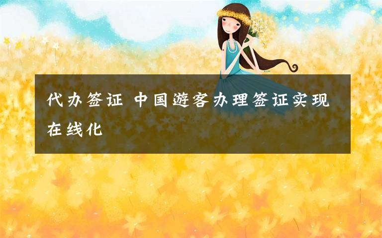 代办签证 中国游客办理签证实现在线化