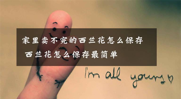 家里卖不完的西兰花怎么保存 西兰花怎么保存最简单