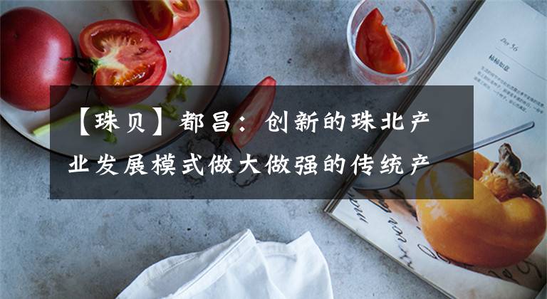 【珠贝】都昌:创新的珠北产业发展模式做大做强的传统产业