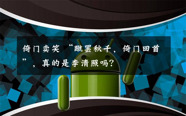 倚门卖笑 “蹴罢秋千,倚门回首”,真的是李清照吗?