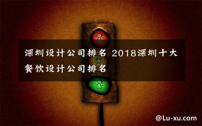 深圳设计公司排名 2018深圳十大餐饮设计公司排名