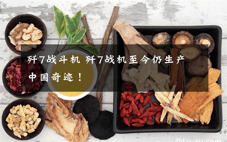 歼7战斗机 歼7战机至今仍生产 中国奇迹!