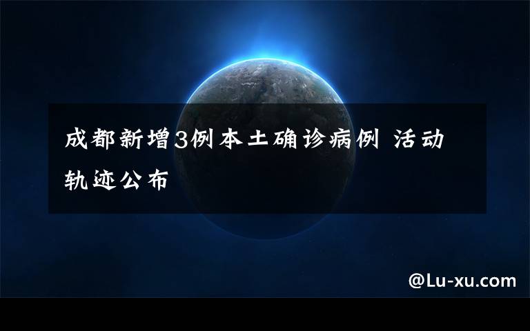 成都新增3例本土确诊病例 活动轨迹公布