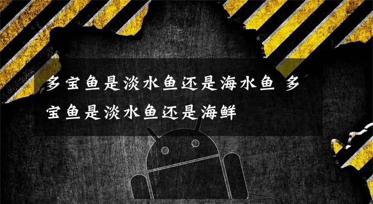 多宝鱼是淡水鱼还是海水鱼 多宝鱼是淡水鱼还是海鲜
