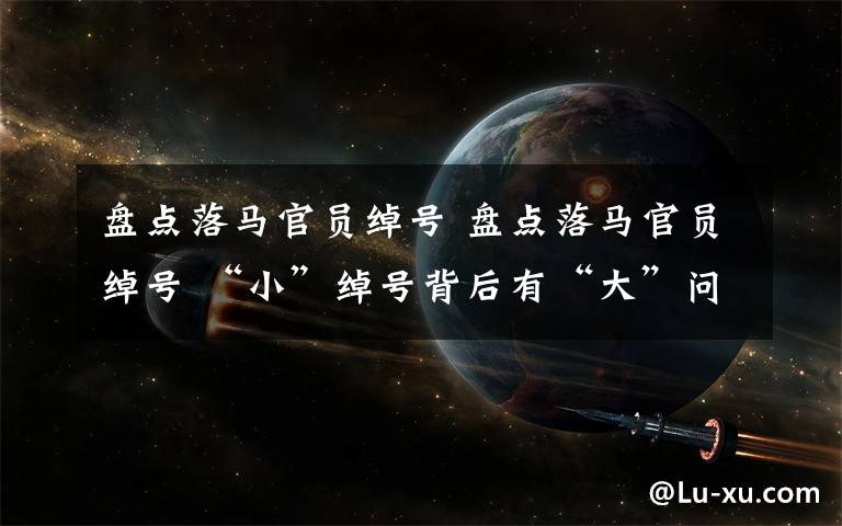 盘点落马官员绰号 盘点落马官员绰号 “小”绰号背后有“大”问题