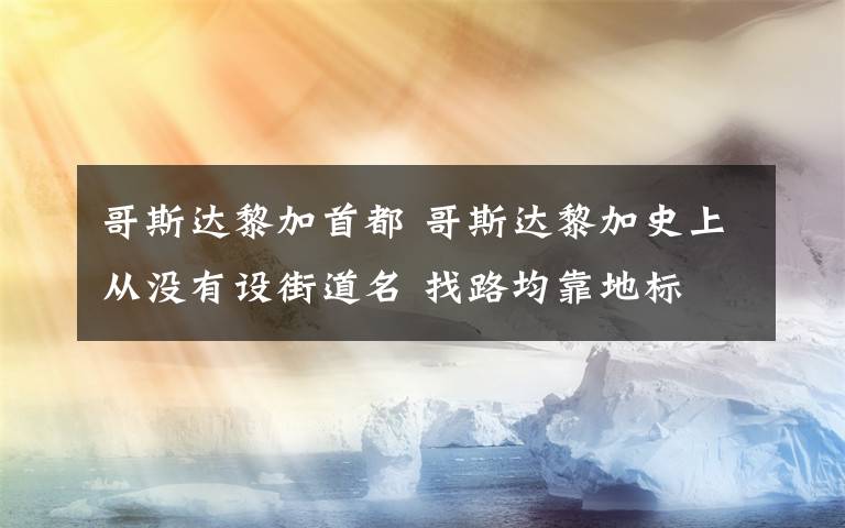 哥斯达黎加首都 哥斯达黎加史上从没有设街道名 找路均靠地标