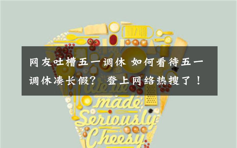 网友吐槽五一调休 如何看待五一调休凑长假? 登上网络热搜了!