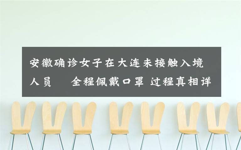 安徽确诊女子在大连未接触入境人员  全程佩戴口罩 过程真相详细揭秘！