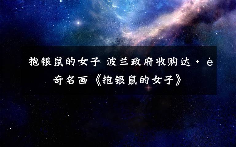 抱银鼠的女子 波兰政府收购达·芬奇名画《抱银鼠的女子》