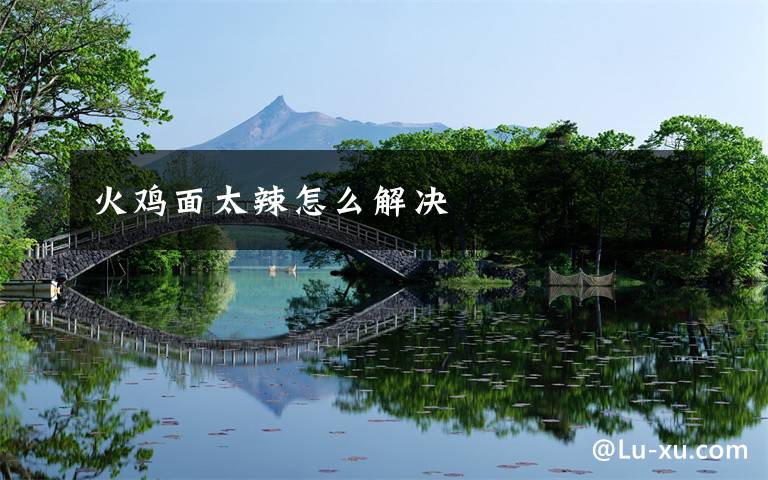 火鸡面太辣怎么解决