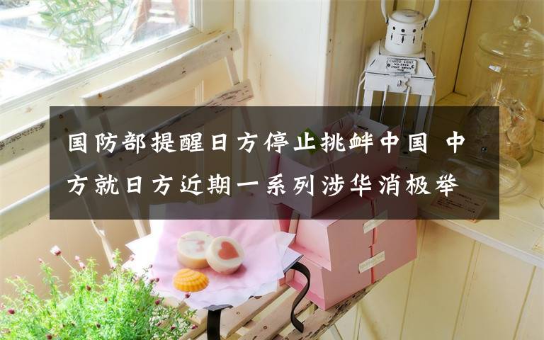 国防部提醒日方停止挑衅中国 中方就日方近期一系列涉华消极举动表示强烈不满 还原事发经过及背后真相!