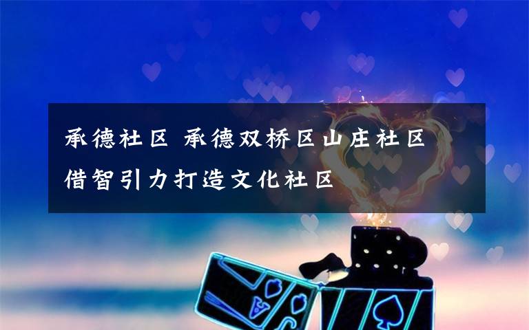 承德社区 承德双桥区山庄社区 借智引力打造文化社区
