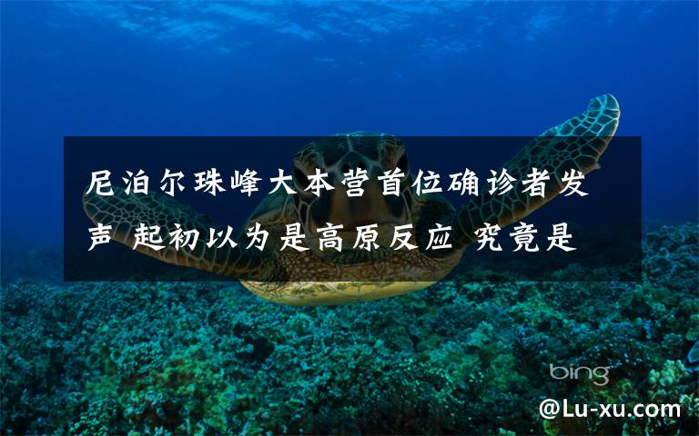 尼泊尔珠峰大本营首位确诊者发声 起初以为是高原反应 究竟是怎么一回事?