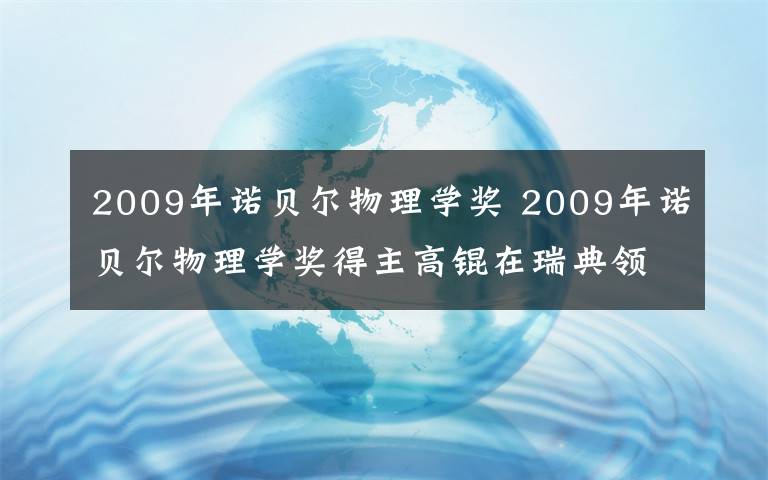 2009年诺贝尔物理学奖 2009年诺贝尔物理学奖得主高锟在瑞典领奖