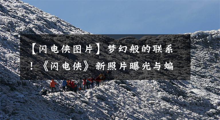 【闪电侠图片】梦幻般的联系!《闪电侠》新照片曝光与蝙蝠侠相关联