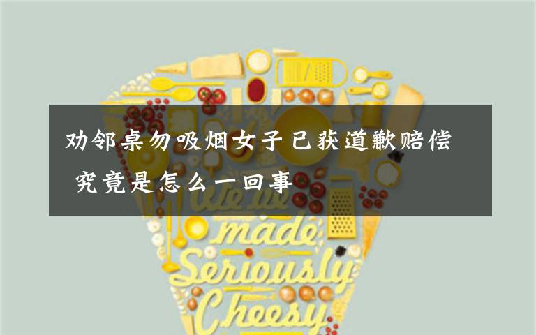 劝邻桌勿吸烟女子已获道歉赔偿 究竟是怎么一回事