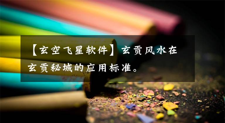 【玄空飞星软件】玄贡风水在玄贡秘城的应用标准。