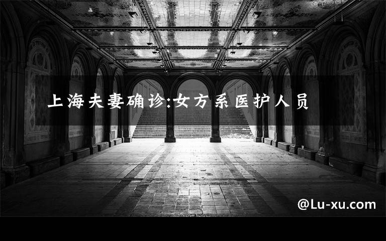 上海夫妻确诊:女方系医护人员