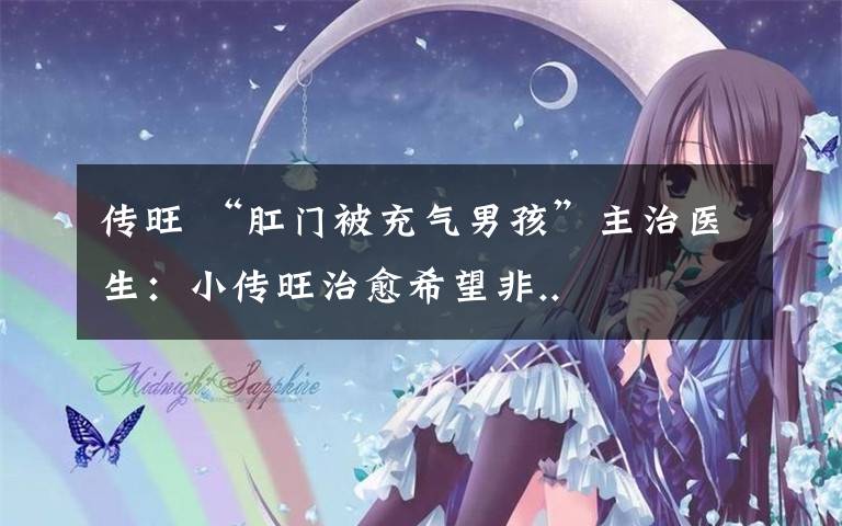 传旺 “肛门被充气男孩”主治医生:小传旺治愈希望非..
