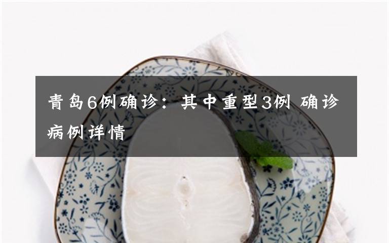 青岛6例确诊：其中重型3例 确诊病例详情