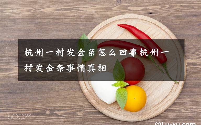 杭州一村发金条怎么回事杭州一村发金条事情真相