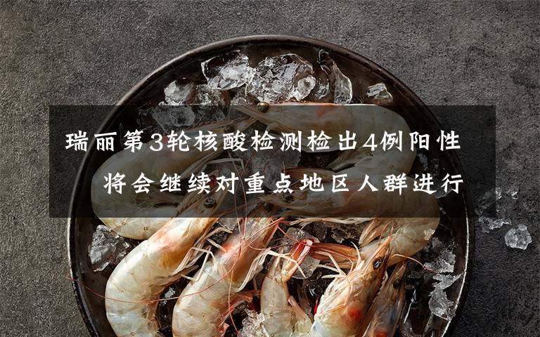 瑞丽第3轮核酸检测检出4例阳性  将会继续对重点地区人群进行新一轮检测 到底是什么状况?