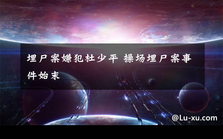 埋尸案嫌犯杜少平 操场埋尸案事件始末