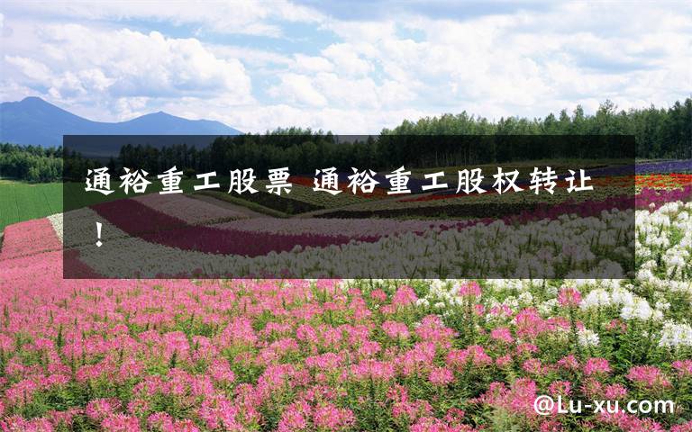 通裕重工股票 通裕重工股权转让!