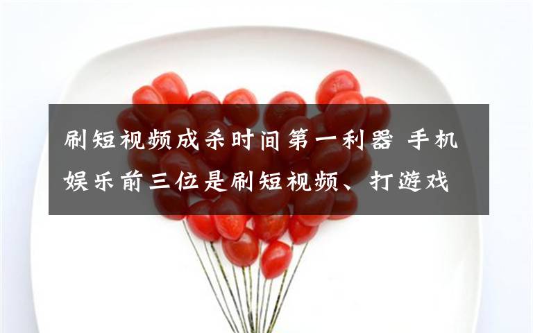 刷短视频成杀时间第一利器 手机娱乐前三位是刷短视频、打游戏和追剧 事件的真相是什么?