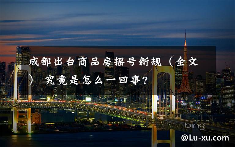 成都出台商品房摇号新规(全文) 究竟是怎么一回事?