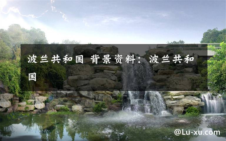 波兰共和国 背景资料：波兰共和国