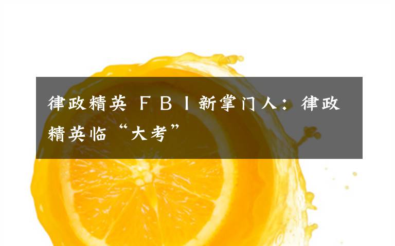 律政精英 ＦＢＩ新掌门人：律政精英临“大考”
