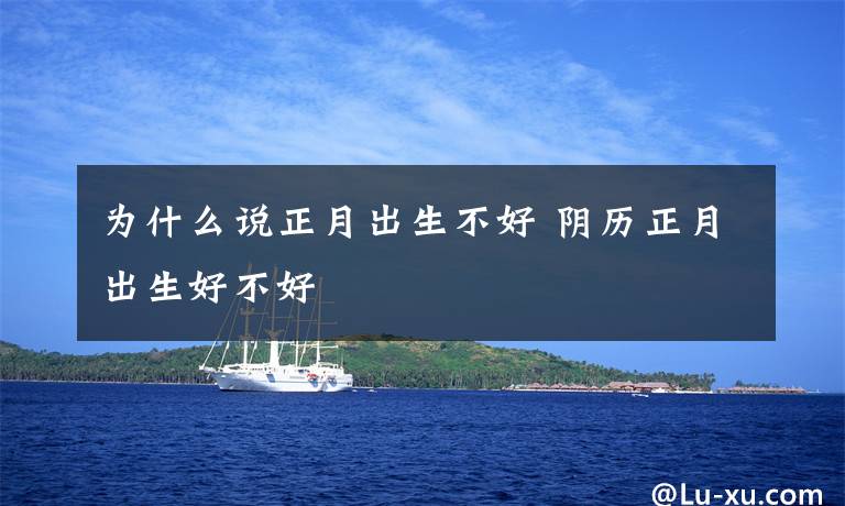 为什么说正月出生不好 阴历正月出生好不好