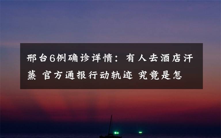 邢台6例确诊详情:有人去酒店汗蒸 官方通报行动轨迹 究竟是怎么一回事?