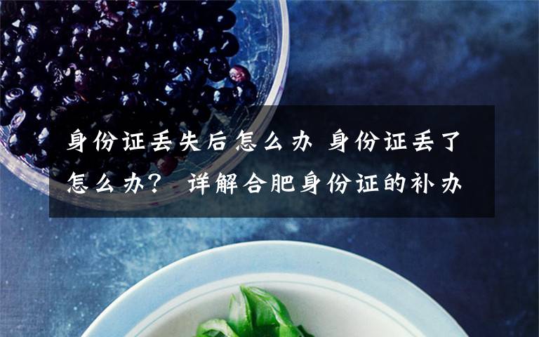 身份证丢失后怎么办 身份证丢了怎么办? 详解合肥身份证的补办程序