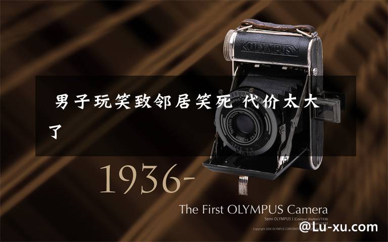 男子玩笑致邻居笑死 代价太大了