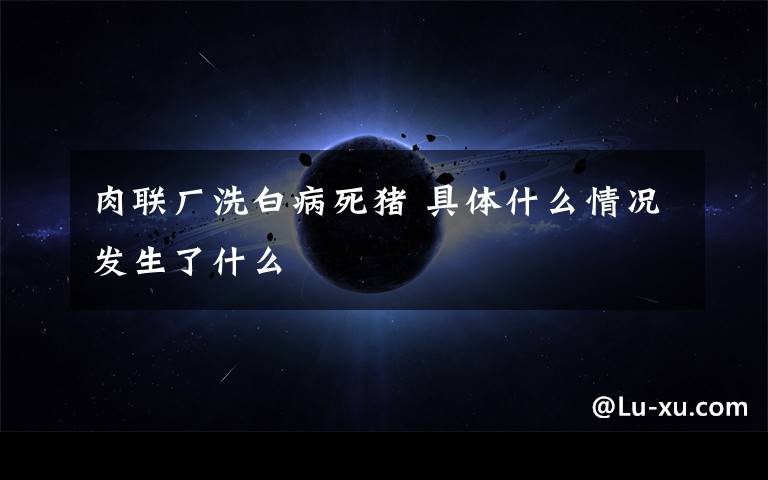 肉联厂洗白病死猪 具体什么情况发生了什么