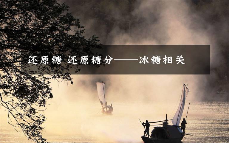 还原糖 还原糖分——冰糖相关