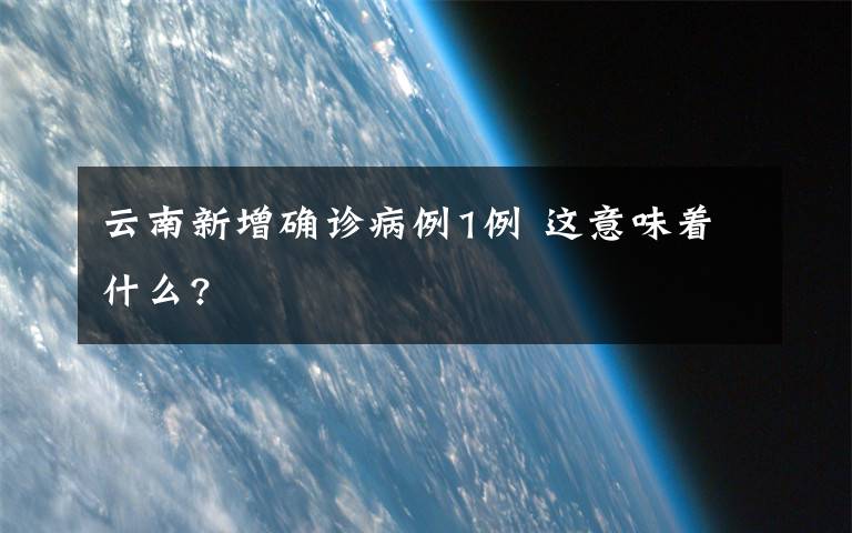 云南新增确诊病例1例 这意味着什么?