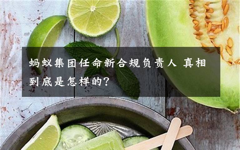 蚂蚁集团任命新合规负责人 真相到底是怎样的?