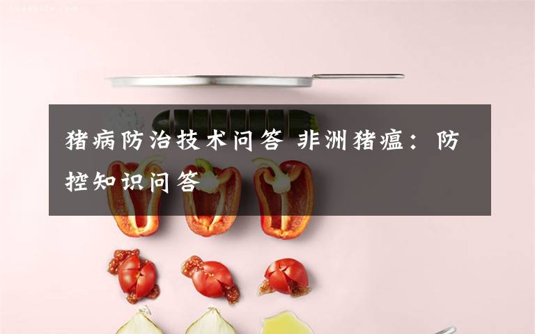 猪病防治技术问答 非洲猪瘟:防控知识问答
