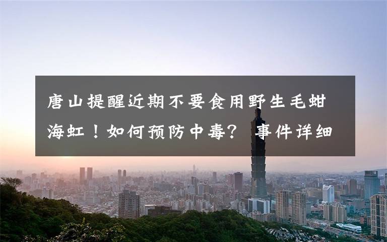 唐山提醒近期不要食用野生毛蚶海虹!如何预防中毒? 事件详细经过!