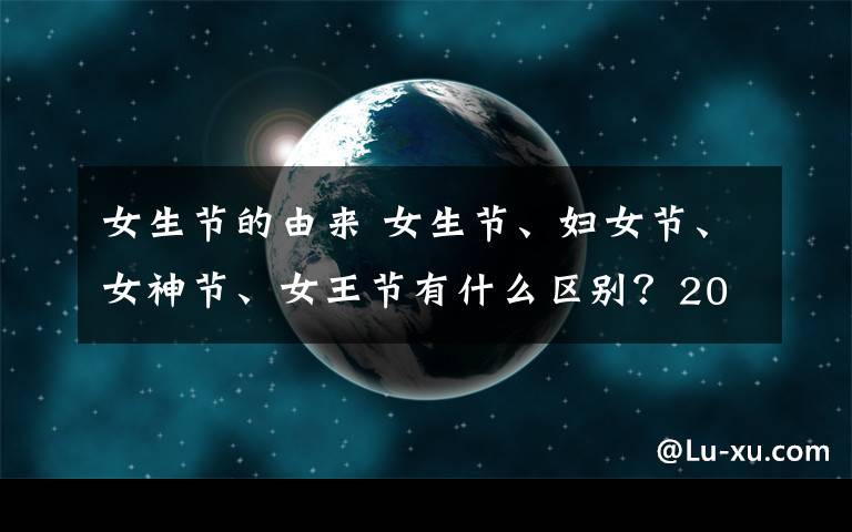 女生节的由来 女生节、妇女节、女神节、女王节有什么区别？2019年女神节是几月几日？